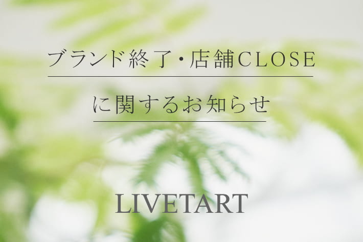 LIVETART ブランド終了・店舗CLOSEに関するお知らせ