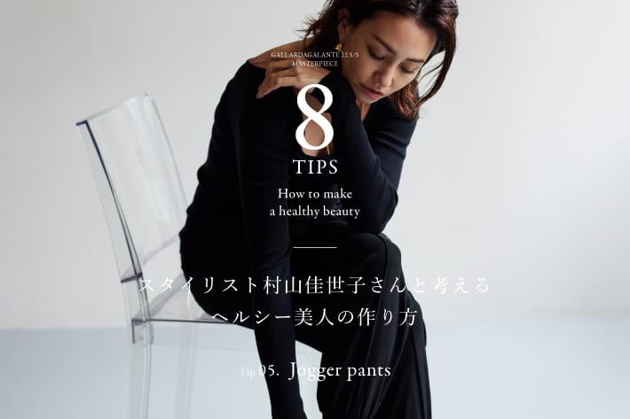 GALLARDAGALANTE スタイリスト村山佳世子さんと考える ヘルシー美人の作り方 Tip.05 jogger pants