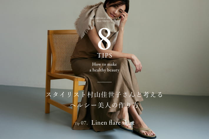 GALLARDAGALANTE スタイリスト村山佳世子さんと考える ヘルシー美人の作り方 Tip.07 linen flare skirt