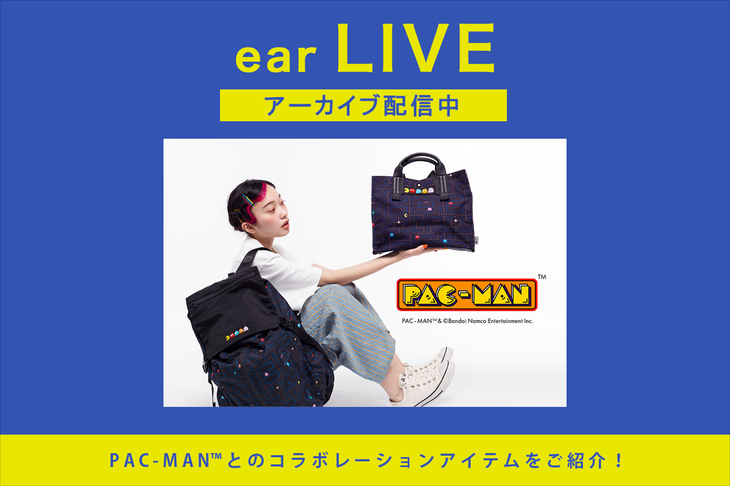 ear PAPILLONNER ＜ear LIVE＞5/19(木) 19:30～ <br>【5/19限定1000円クーポンあり】 PAC-MAN™とのコラボレーションアイテムをご紹介！