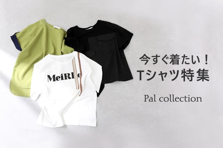 Pal collection 【今すぐ着たい！】Tシャツ特集