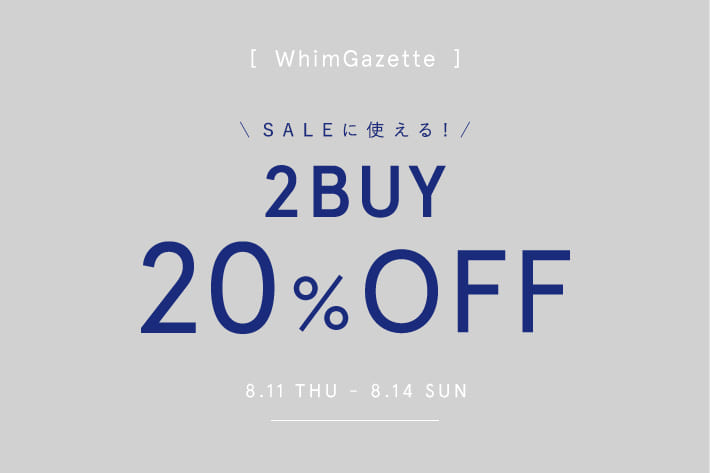Whim Gazette 【期間限定】2BUY20％OFFクーポン配信！