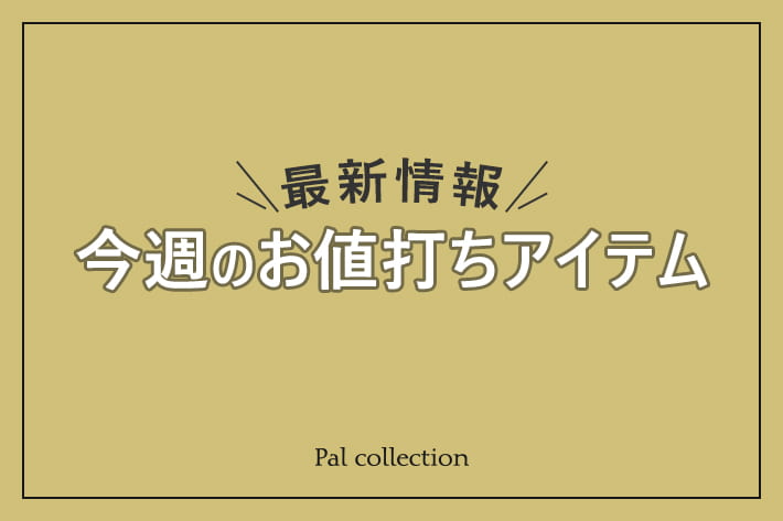 Pal collection 【最新情報】今週のお値打ちアイテム