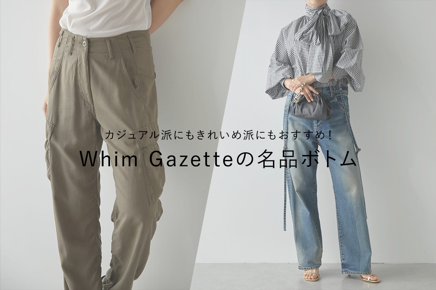 カジュアル派にもきれいめ派にもおすすめ！Whim Gazetteの名品ボトム