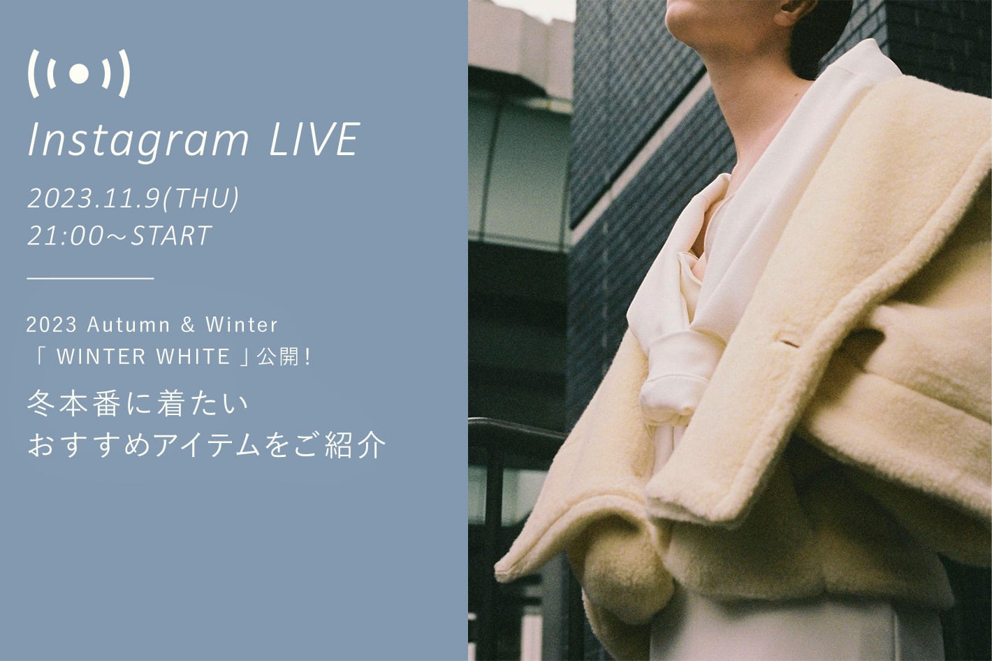 Whim Gazette 【LIVE】11/9(木) 21:00～配信 2023 Autumn & Winter 「WINTER WHITE 」公開！冬本番に着たいおすすめアイテムをご紹介