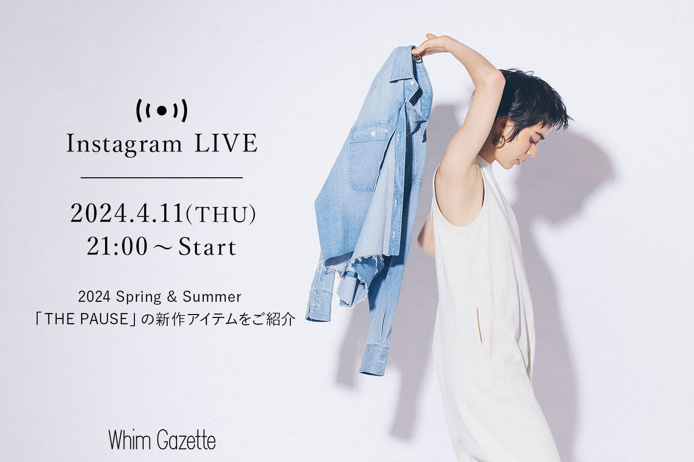 Whim Gazette 【LIVE】4/11(木) 21：00～配信！2024 Spring & Summer『THE PAUSE (ザ ポーズ)』の新作アイテムをご紹介