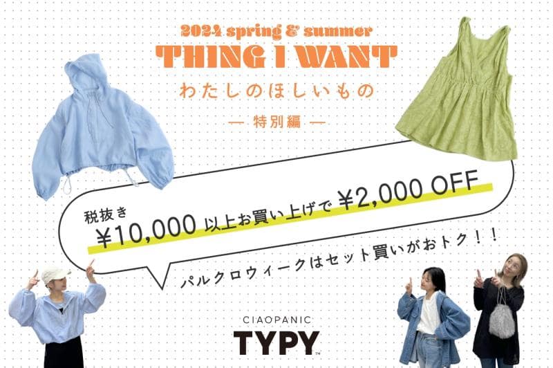 CIAOPANIC TYPY 2024 spring & summer 【 THING I WANT わたしのほしいもの 】 - 特別編 -