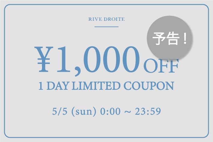 RIVE DROITE 《予告》【5/5(日) 0:00スタート！】<br>￥1,000OFF COUPONキャンペーン開催