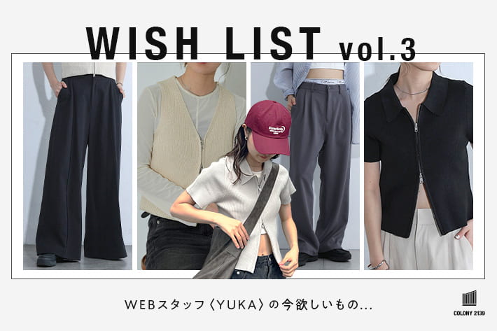 COLONY 2139 【WISH LIST】 WEBスタッフ”YUKA” のほしいものリスト