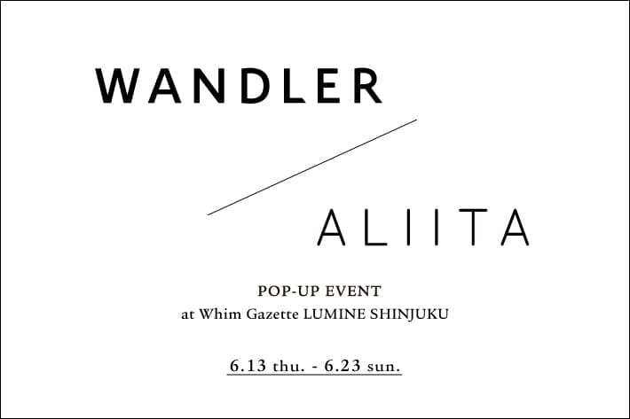 Whim Gazette 【新宿店】『WANDLER(ワンドラー)』『ALIITA(アリータ)』POP UP EVENT