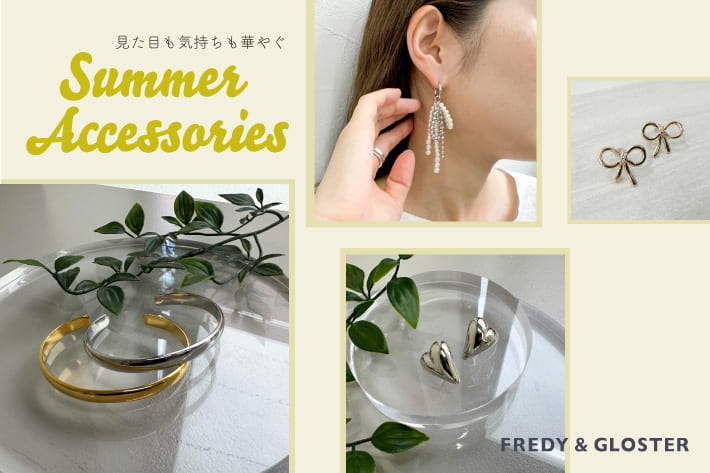 FREDY & GLOSTER 見た目も気持ちも華やぐSummerAccessaries
