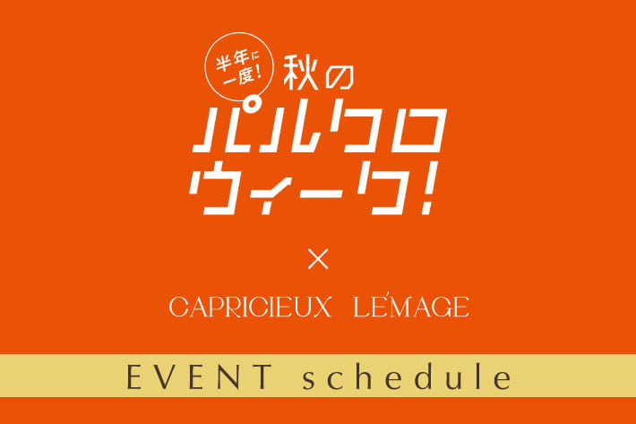 CAPRICIEUX LE'MAGE 【10/17(木)START】パルクロウィーク EVENT schedule