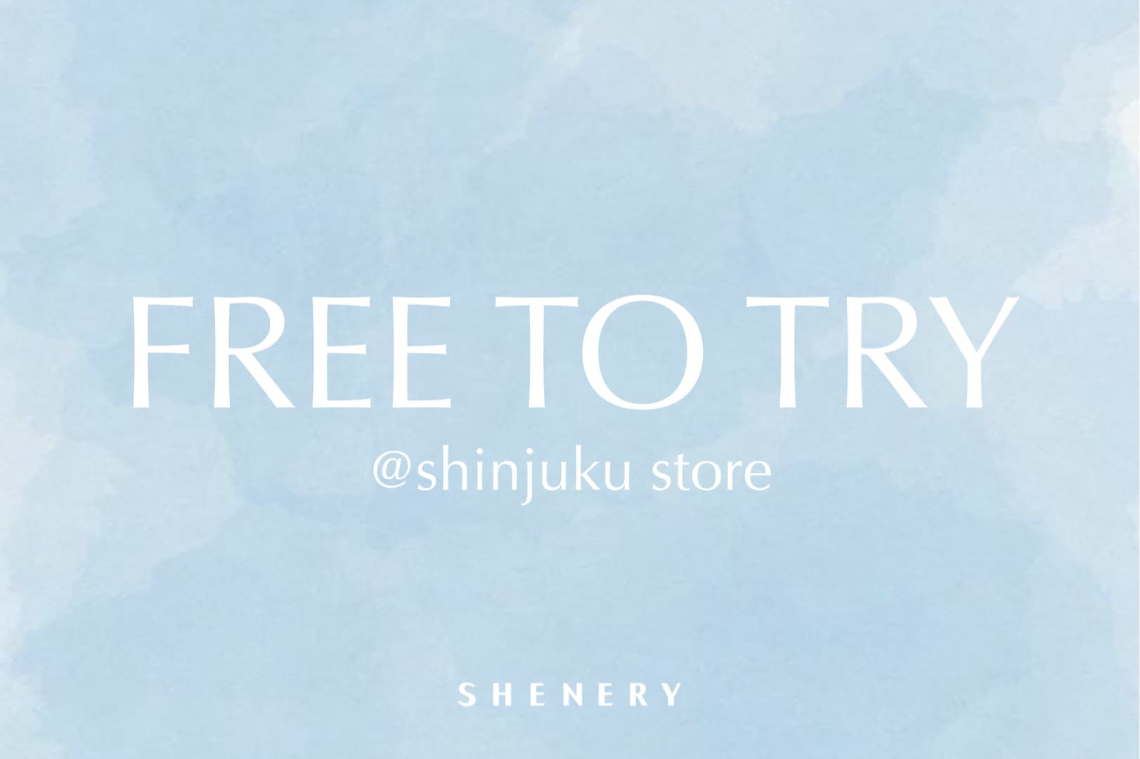 SHENERY 【新宿店にて開催中】FREE TO TRY