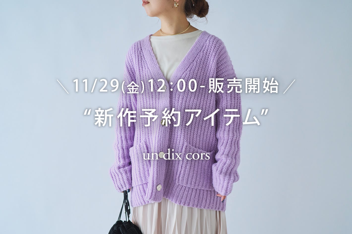 un dix cors ＼11/29(金)12：00-販売開始／秋の“新作予約アイテム