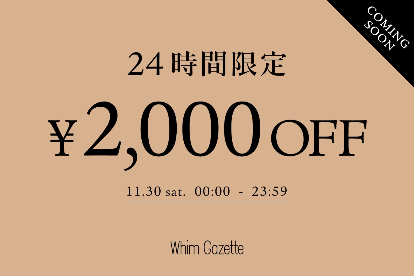 Whim Gazette 《予告》【24時間限定】今すぐ届く新作に使える2,000円クーポンキャンペーン！