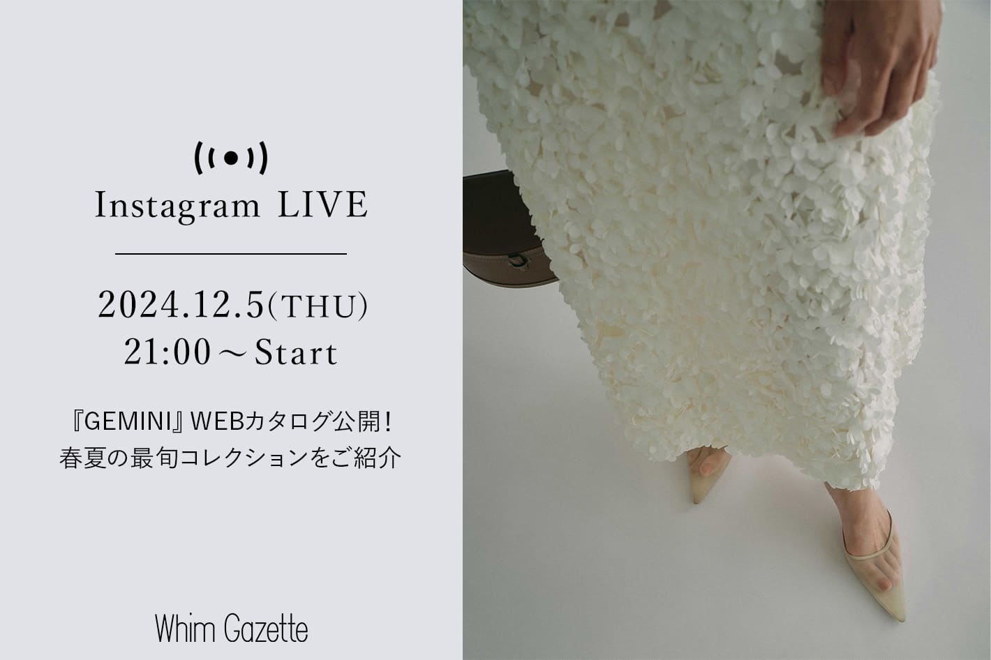 Whim Gazette 【LIVE】12/5(木) 21：00～配信！『GEMINI (ゲミニー)』WEBカタログ公開！春夏の最旬コレクションをご紹介