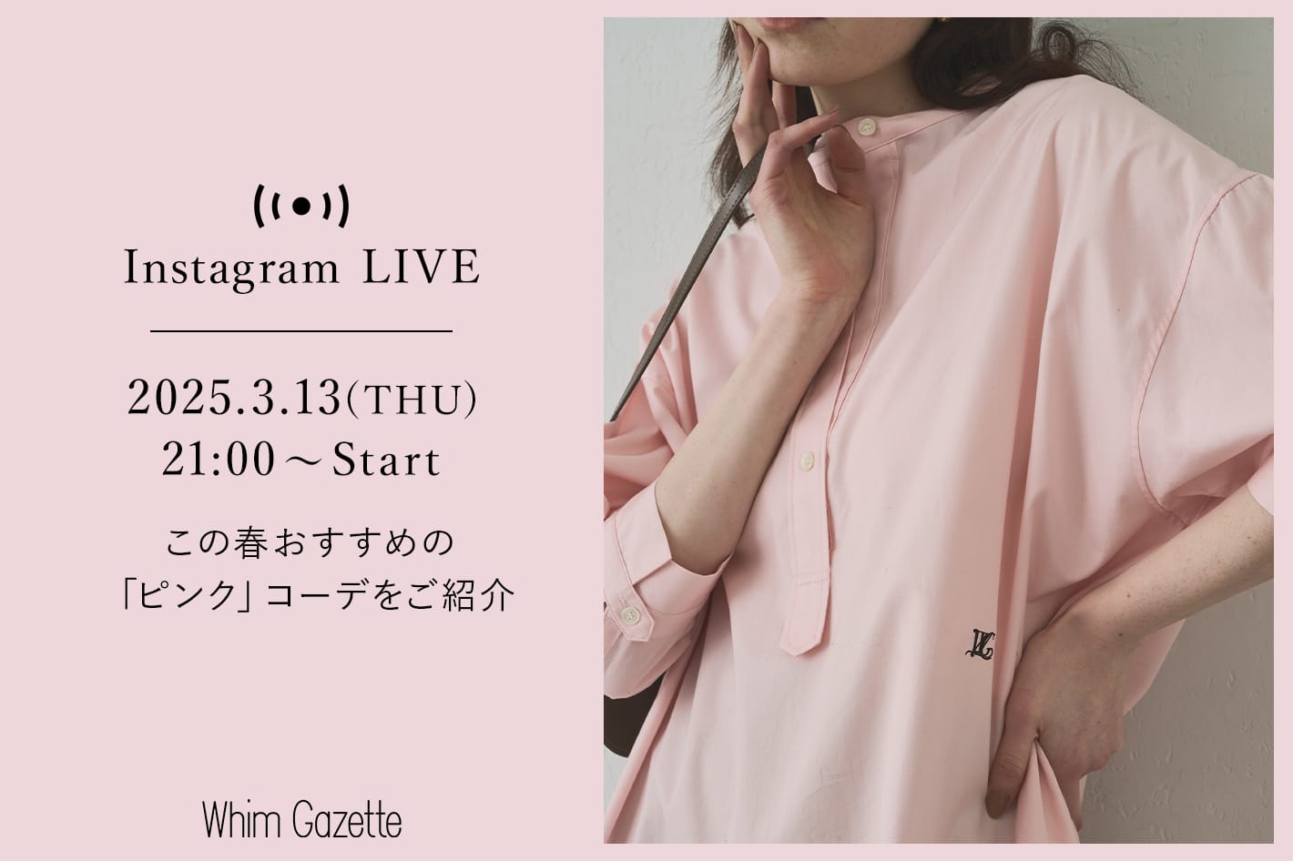 Whim Gazette 【LIVE】3/13(木)21：00～配信！この春おすすめの「ピンク」コーデをご紹介