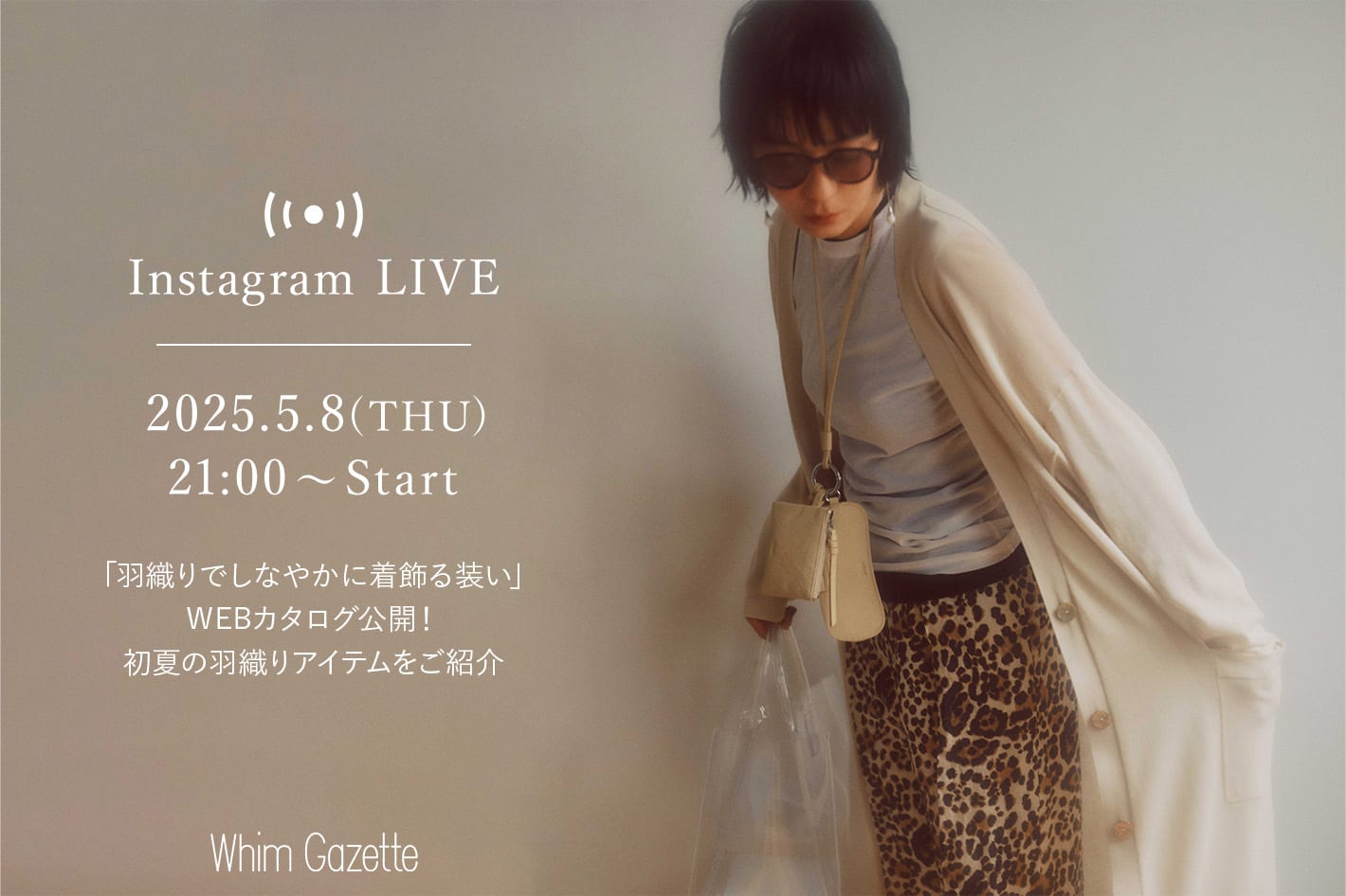 Whim Gazette 【LIVE】5/8(木)21：00～配信！「羽織りでしなやかに着飾る装い」WEBカタログ公開！初夏の羽織りアイテムをご紹介
