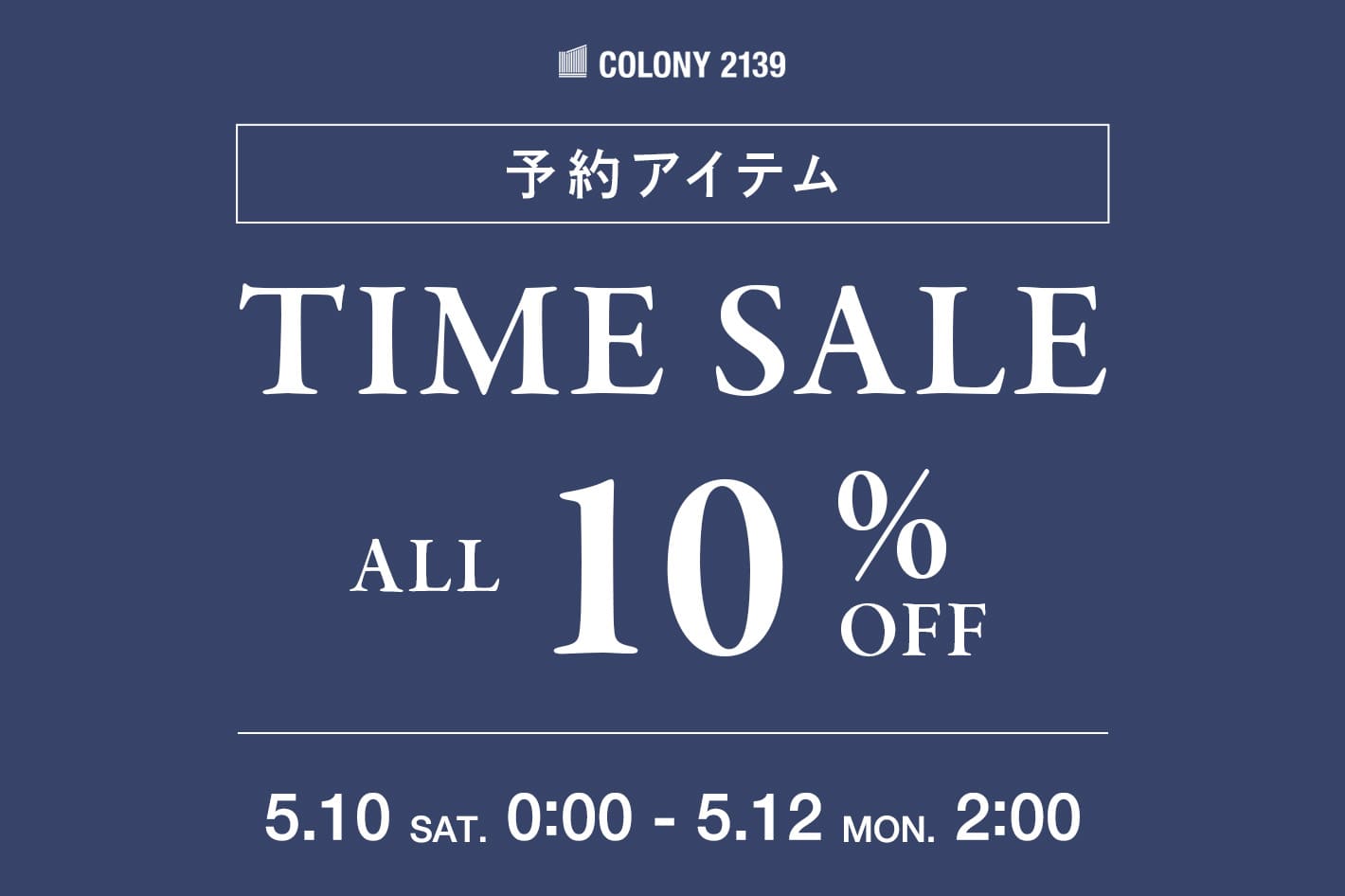 COLONY 2139 【5/12(月)2:00まで】予約アイテム ALL 10%OFF TIME SALE！！