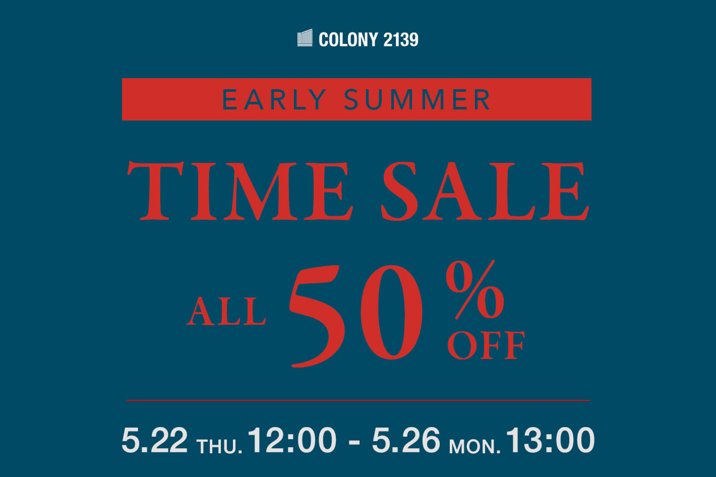 COLONY 2139 【5/26(月)13:00まで】TIME SALE ALL 50% OFF！！