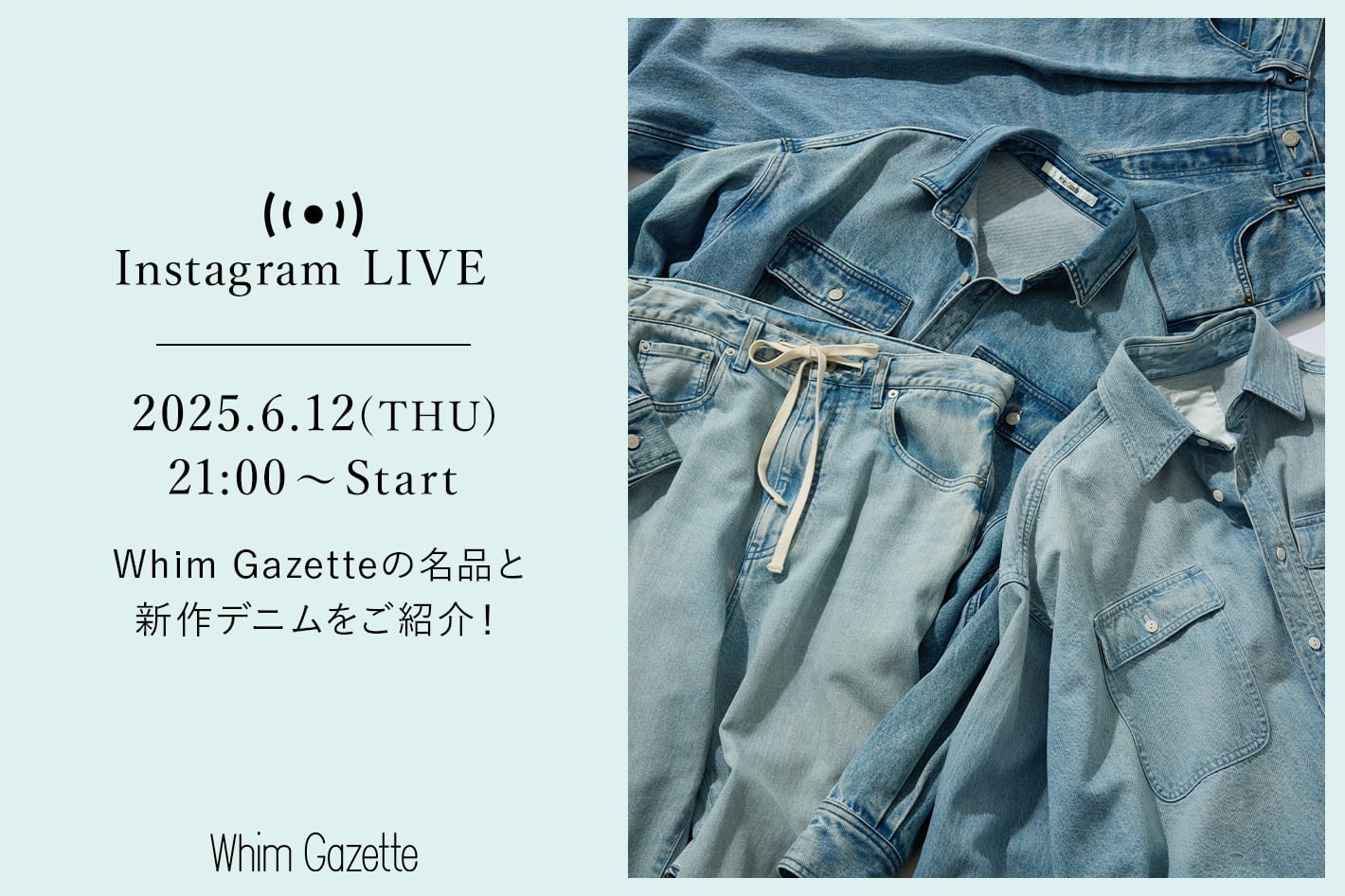 Whim Gazette 【LIVE】6/12(木)21：00～配信！Whim Gazetteの名品と新作デニムをご紹介！！
