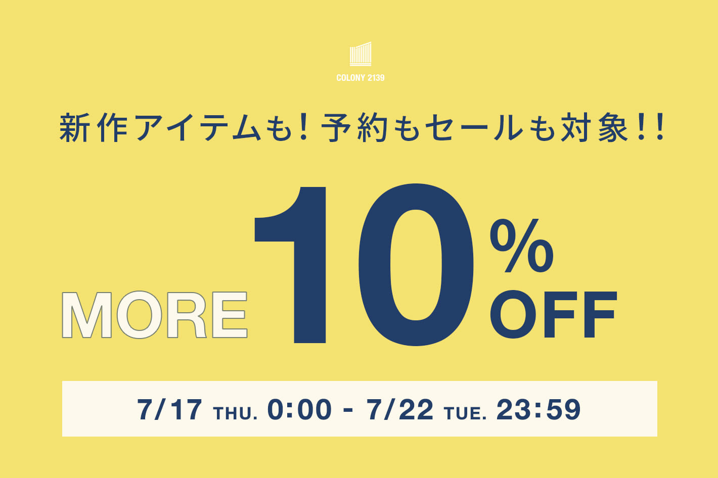 COLONY 2139 【7/22(火)23:59まで】新作アイテムも！予約もセールも対象！！MORE 10％OFF 