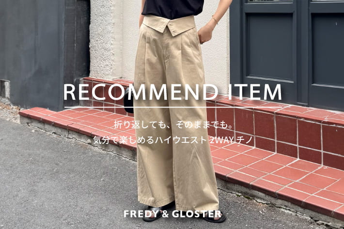 FREDY & GLOSTER RECOMMEND ITEM～気分で楽しめるハイウエスト2wayチノ～