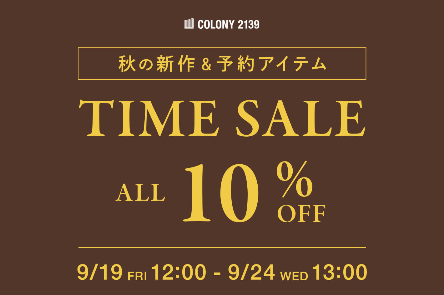 COLONY 2139 【秋の新作＆予約アイテム】TIME SALE ALL 10%OFF！！