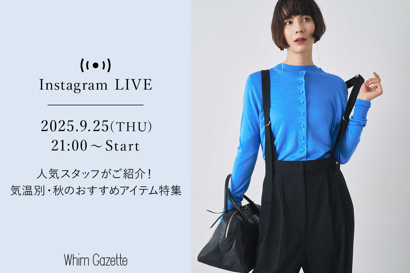 Whim Gazette 【LIVE】9/25(木) 21：00～配信　人気スタッフがご紹介！気温別・秋のおすすめアイテム特集