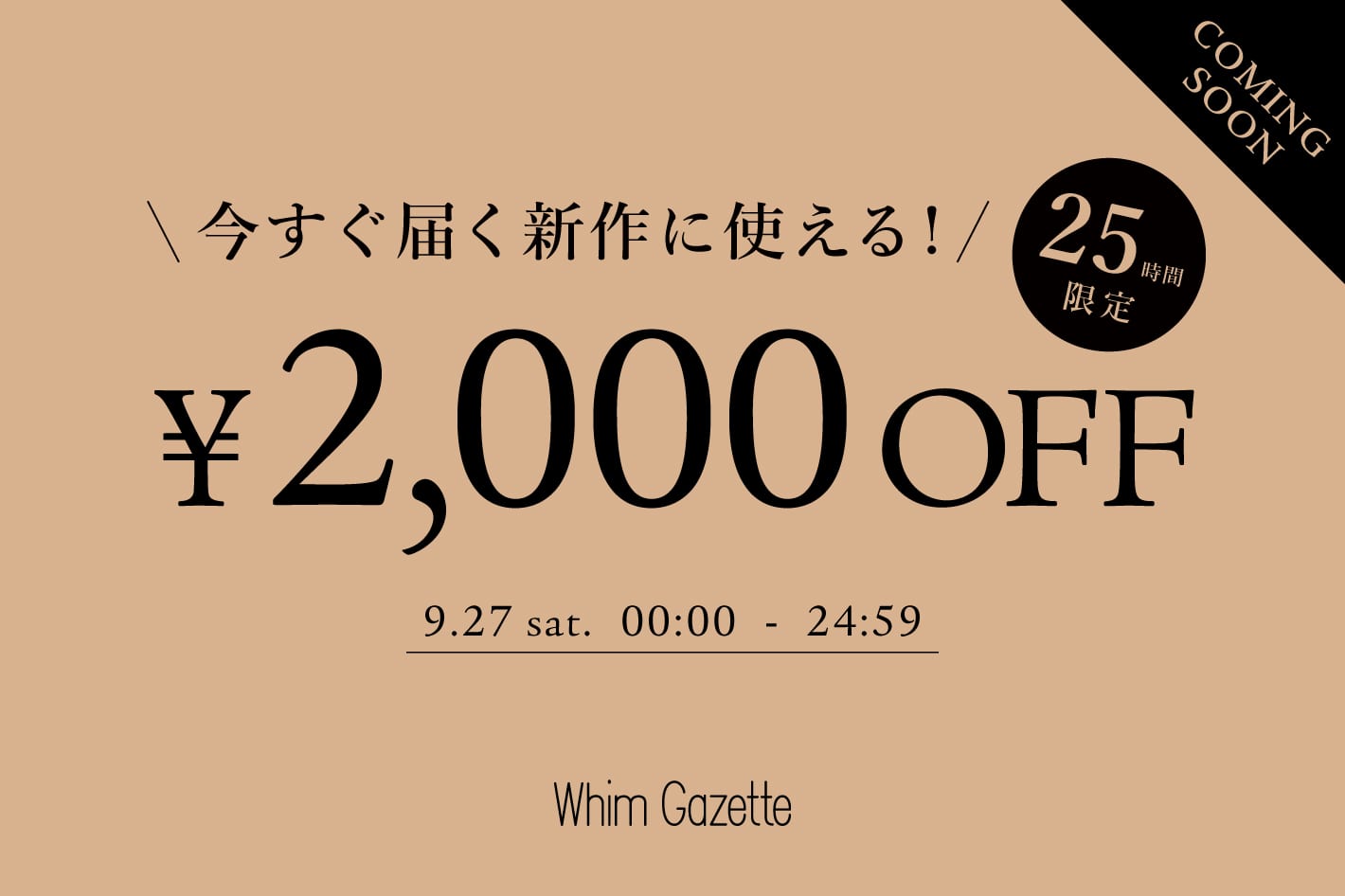 Whim Gazette ＼予告／【25時間限定】今すぐ届くアイテムに使える2,000円クーポンキャンペーン！