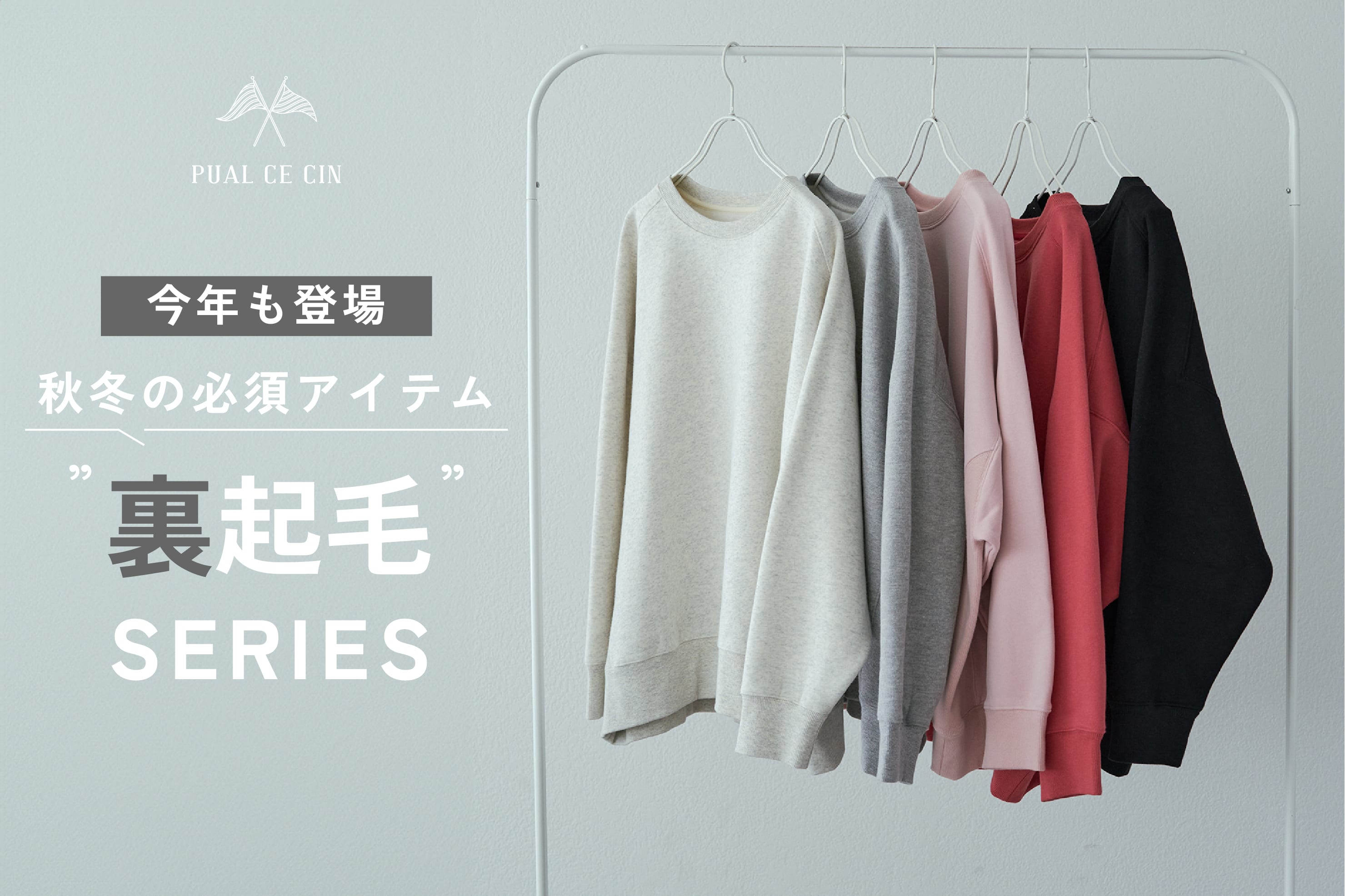 PUAL CE CIN 【秋冬の必須アイテム】裏起毛シリーズが今年も登場！