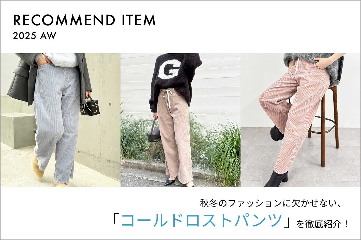 Whim Gazette 【RECOMMEND ITEM】秋冬のファッションに欠かせない、コールドロストパンツを徹底紹介！