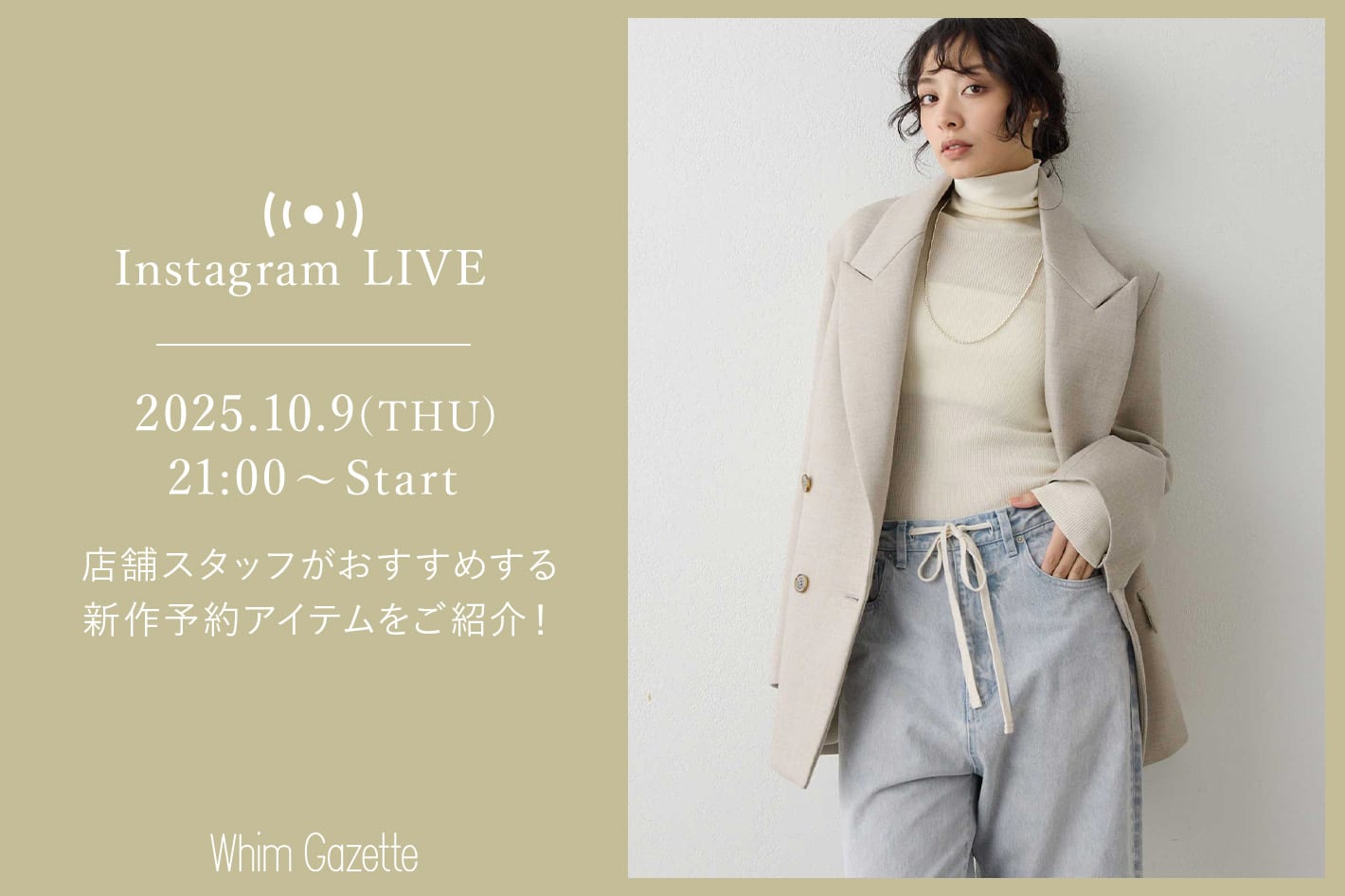 Whim Gazette 【LIVE】10/9(木)21：00～配信！店舗スタッフがおすすめする新作予約アイテムをご紹介！