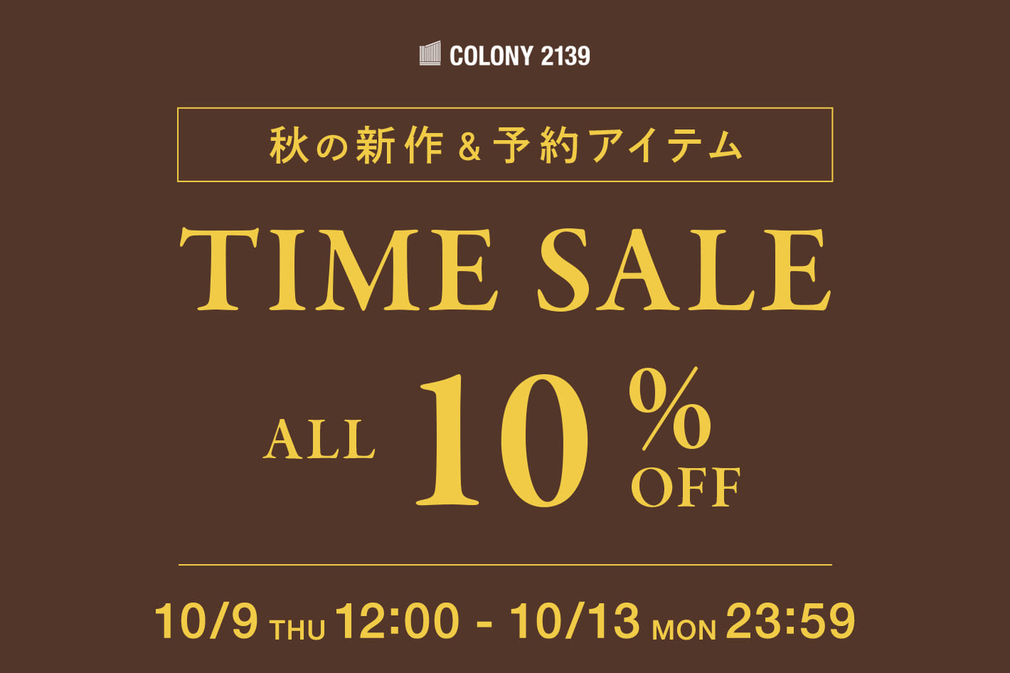 COLONY 2139 【秋の新作＆予約アイテム】TIME SALE ALL 10%OFF！！