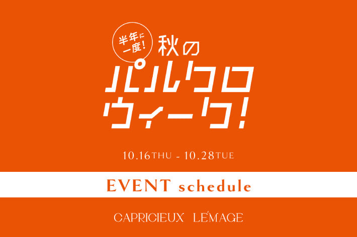 CAPRICIEUX LE'MAGE 【10/16(木)～開催】パルクロウィーク EVENT schedule