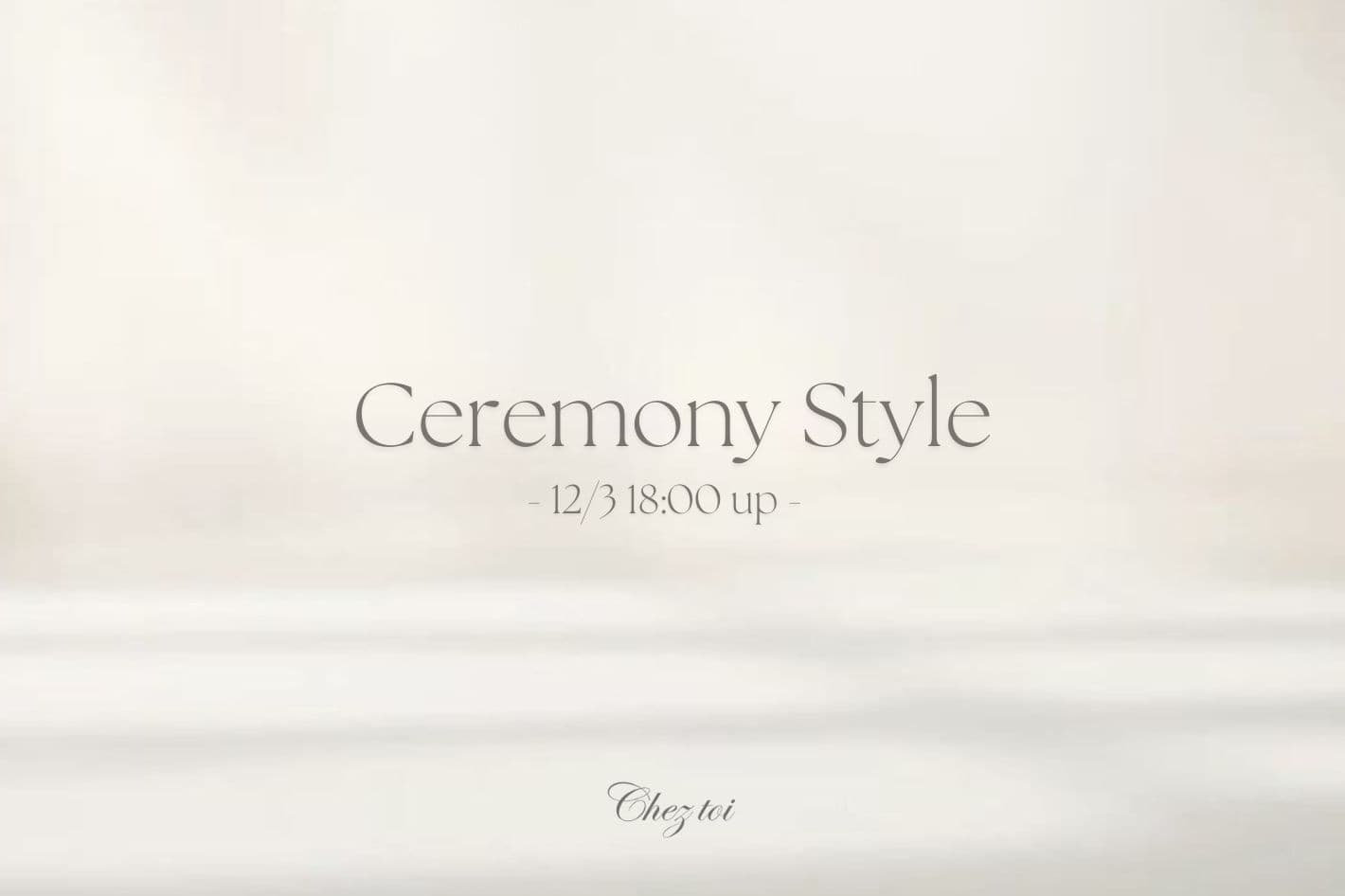 Chez toi 【12/3 18:00 up】Ceremony Style