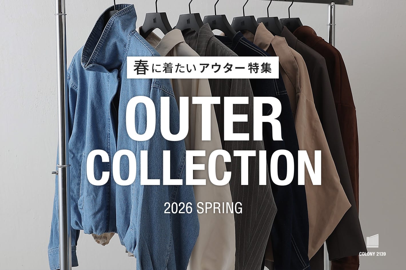 COLONY 2139 【今年の春はこれが主役】最旬アウターコレクション！