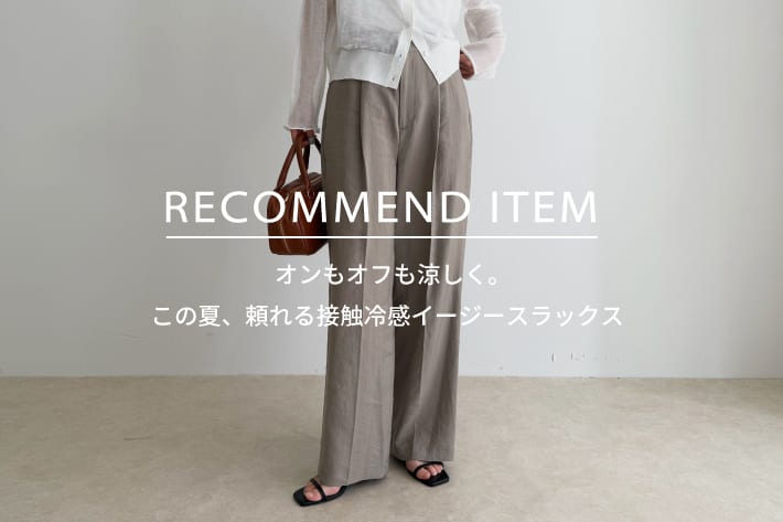 FREDY & GLOSTER RECOMMEND ITEM～オンもオフも涼しく。 この夏、頼れる接触冷感イージースラックス～