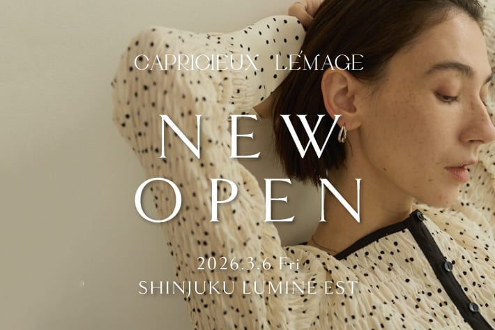 CAPRICIEUX LE'MAGE 【NEW SHOP OPEN】3/6（fri)ルミネエスト新宿店オープン