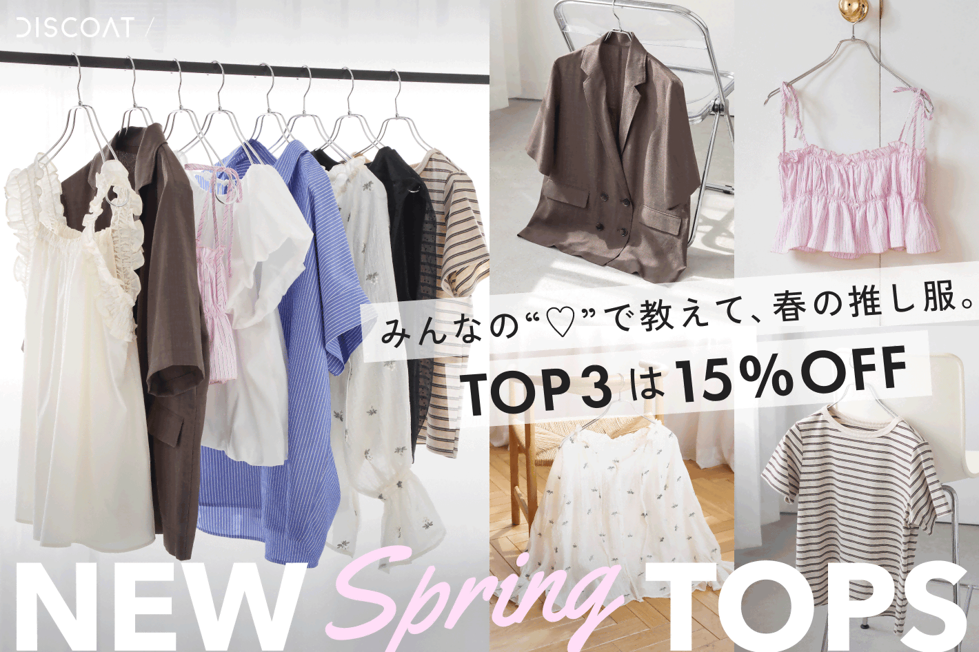 DISCOAT 【TOP3は15％OFF♡みんなの“♡”で教えて、春の推し服。NEW Spring TOPS