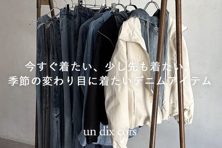 un dix cors 今すぐ着たい、少し先も着たい。季節の変わり目に着たいデニムアイテム