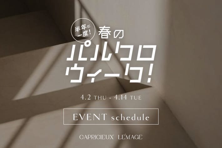 CAPRICIEUX LE'MAGE 【4/2(木)～開催】パルクロウィーク EVENT schedule