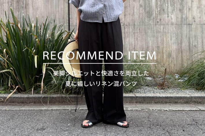 FREDY & GLOSTER RECOMMEND ITEM～美脚シルエットと快適さを両立したリネン混パンツ～