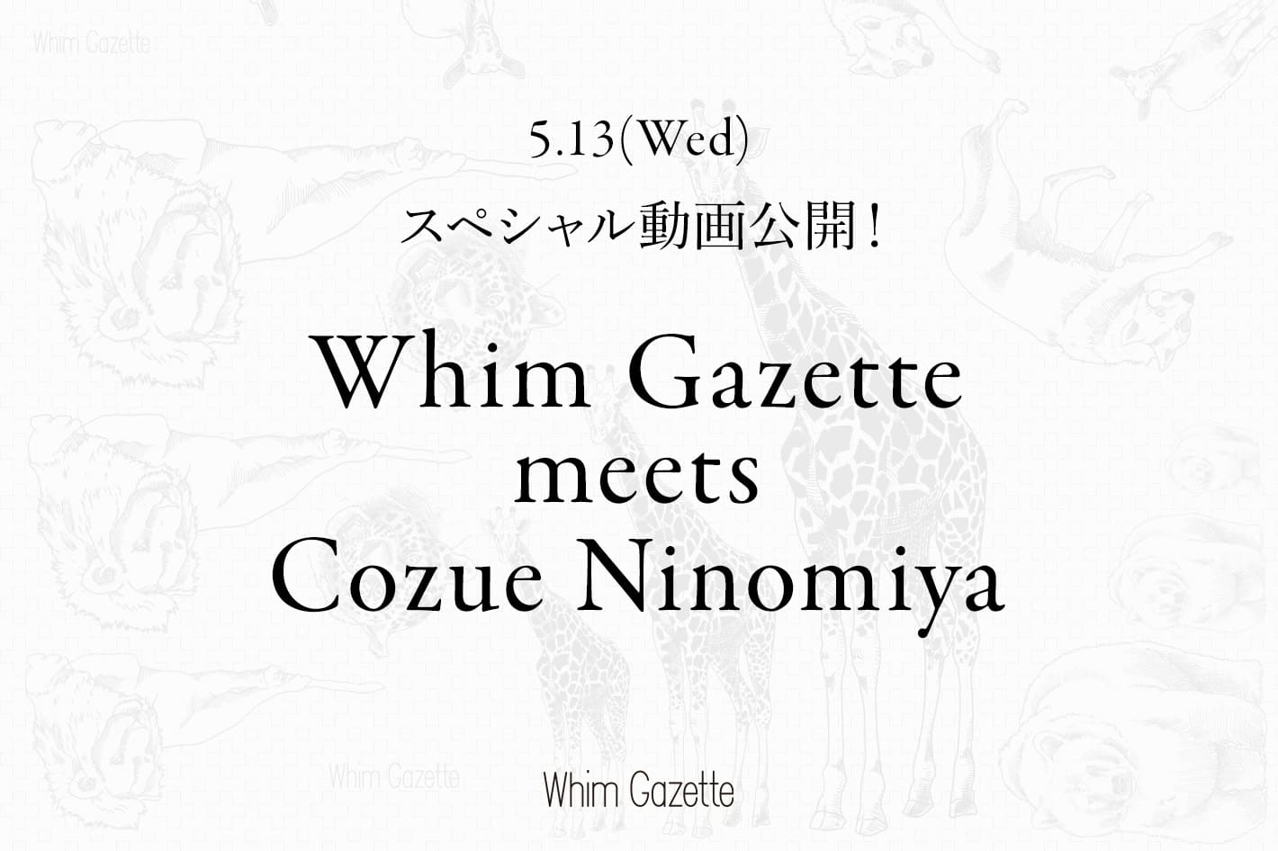 Whim Gazette 5/13(水)20:30 スペシャル動画公開｜Whim Gazette meets Cozue Ninomiya