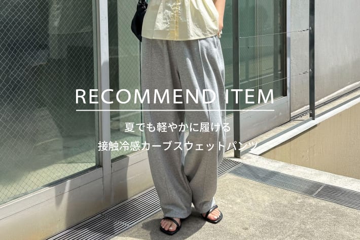 FREDY & GLOSTER RECOMMEND ITEM～夏でも軽やかに履ける接触冷感カーブスウェットパンツ～