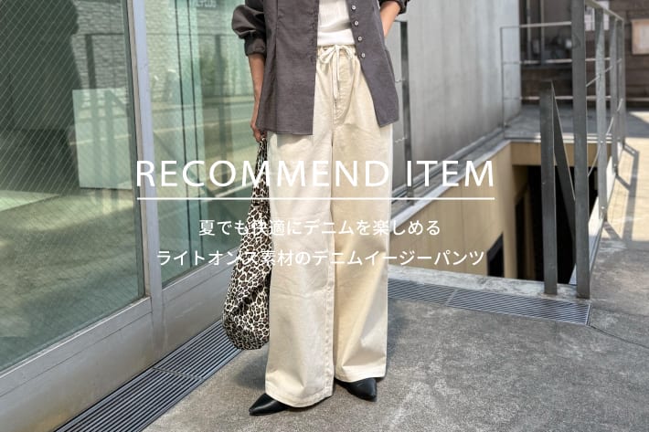 FREDY & GLOSTER RECOMMEND ITEM～夏でもデニムを楽しめるライトオンス素材のイージーパンツが登場～