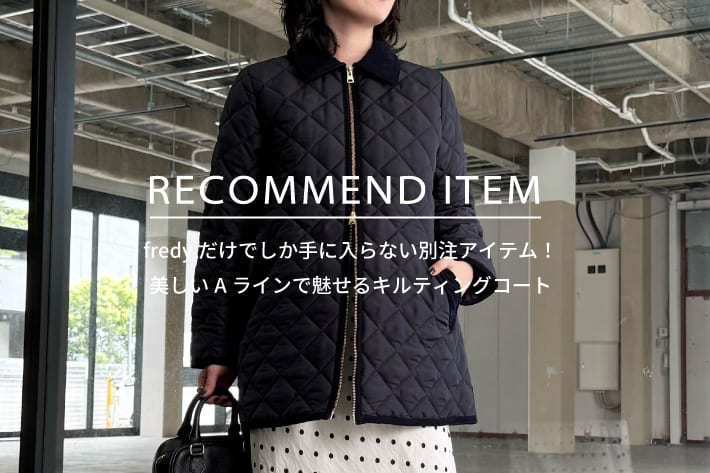 FREDY & GLOSTER RECOMMEND ITEM～fredyだけでしか手に入らない別注キルティングコート～