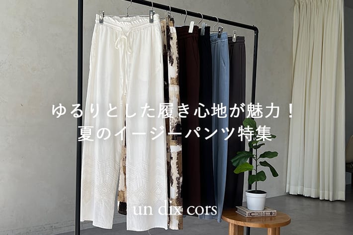 un dix cors ゆるりとした履き心地が魅力！夏のイージーパンツ特集