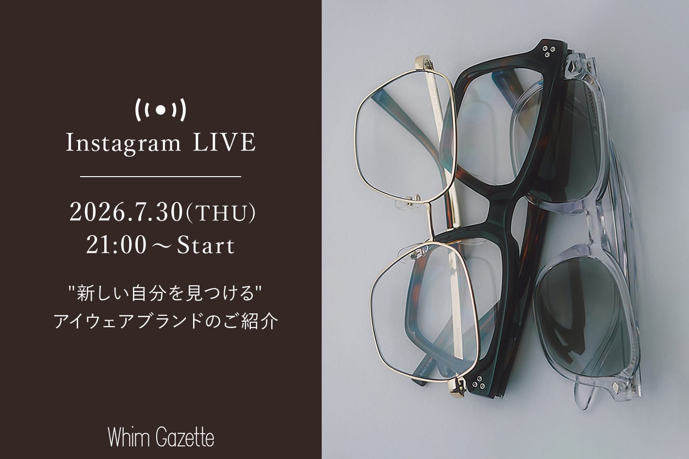 Whim Gazette 【LIVE】7/30(木) 21：00～配信！"新しい自分を見つける"アイウェアブランドのご紹介