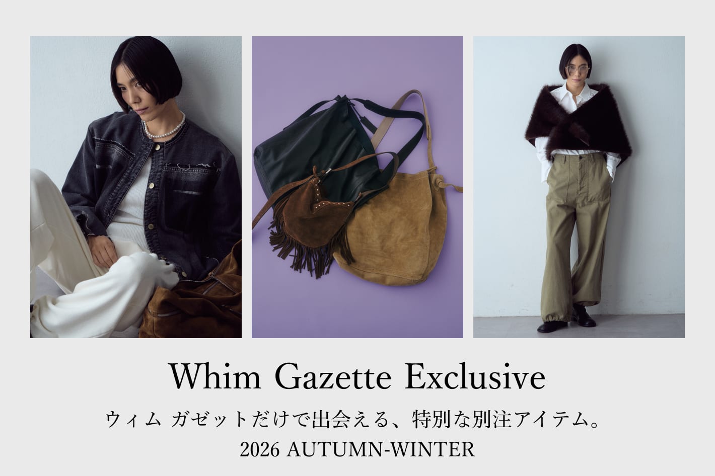 Whim Gazette 「Whim Gazette Exclusive」ウィム ガゼットだけで出会える、特別な別注アイテム。